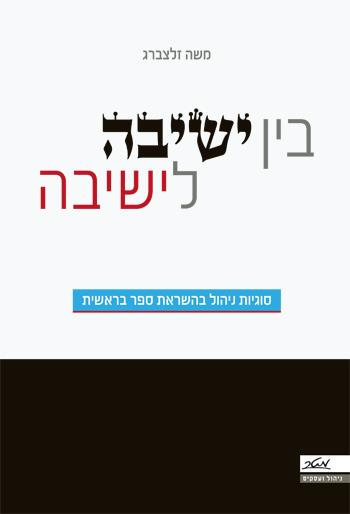 [9900017477] בין ישיבה לישיבה - סוגיות ניהול בהשראת ספר בראשית