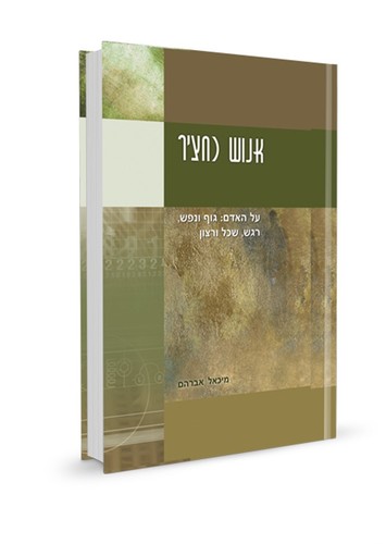 אנוש כחציר - האדם: גוף, נפש, שכל ורצון | מיכאל אברהם