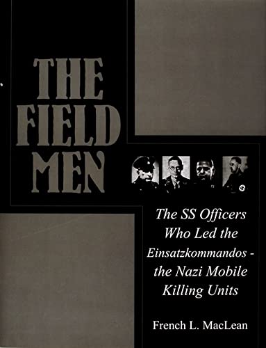 The Field Men: The SS Officers Who Led the Einsatzkommandos - the Nazi Mobile Killing Units (Schiffer Military History)