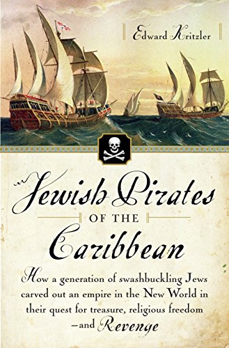 Jewish Pirates of the Caribbean: How a Generation of Swashbuckling Jews expelled from Spain, Carved Out an Empire in the New World in Their Quest for Treasure, Religious Freedom--and Revenge