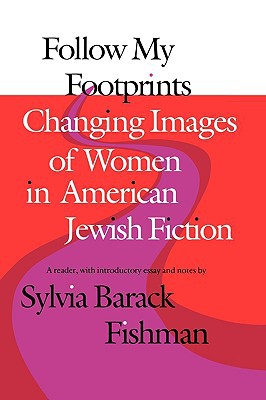Follow My Footprints: Changing Images of Women in American Jewish Fiction (Brandeis Series in American Jewish History, Culture, and Life)