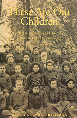 These Are Our Children: Jewish Orphanages in the United States, 1880–1925 (Brandeis Series in American Jewish History, Culture, and Life)