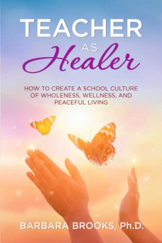 TEACHER AS HEALER: How to Create a School Culture of Wholeness, Wellness, and Peaceful Living