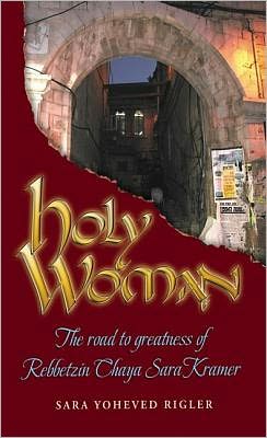 Holy Woman: The Road to Greatness of Rebbetzin Chaya Sara Kramer