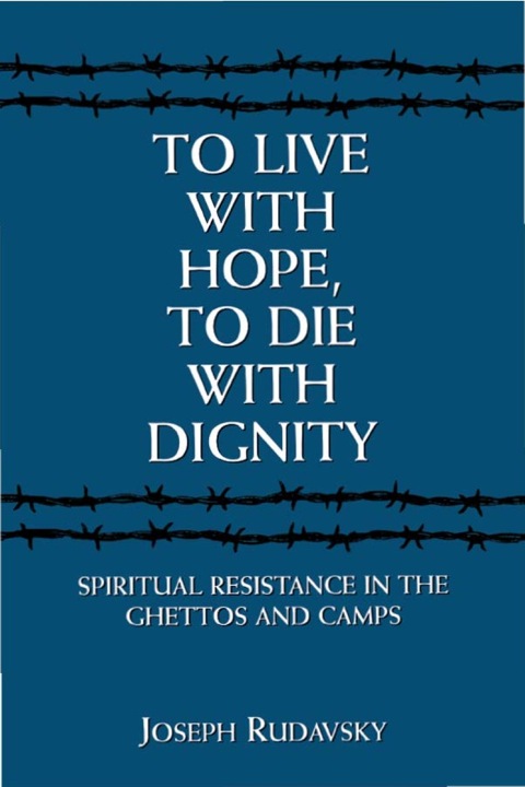 [9781568219400] To Live with Hope, to Die with Dignity: Spiritual Resistance in the Ghettos and Camps
