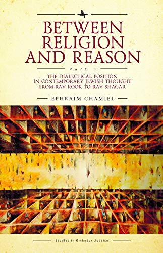 Between Religion and Reason (Part I): The Dialectical Position in Contemporary Jewish Thought from Rav Kook to Rav Shagar (Studies in Orthodox Judaism)