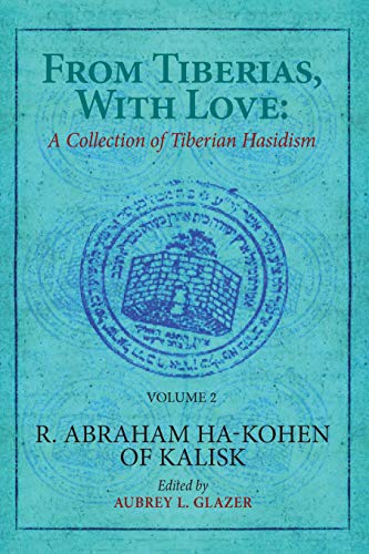 From Tiberias, with Love: A Collection of Tiberian Hasidism. Volume 2: R. Abraham ha-Kohen of Kalisk