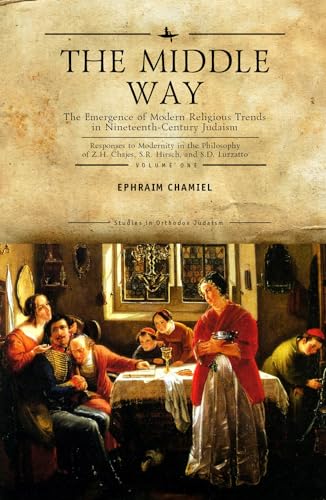 The Middle Way: The Emergence of Modern-Religious Trends in Nineteenth-Century Judaism Responses to Modernity in the Philosophy of Z. H. Chajes, S. R. ... Vol. 1 (Studies in Orthodox Judaism)