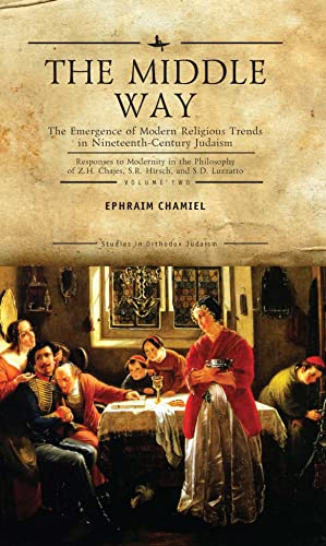 The Middle Way: The Emergence of Modern-Religious Trends in Nineteenth-Century Judaism Responses to Modernity in the Philosophy of Z. H. Chajes, S. R. ... Vol. 2 (Studies in Orthodox Judaism)