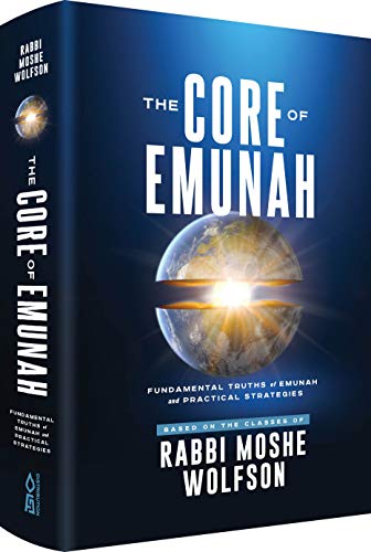 The Core of Emunah:Fundamental Truths of Emunah and Practical Strategies