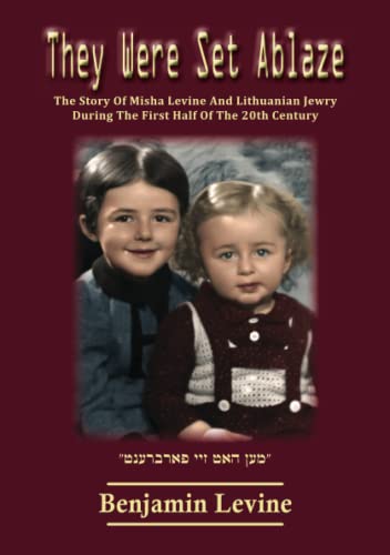 They Were Set Ablaze: The Story of Misha Levine and Lithuanian Jewry during the first half of the 20th century (Remember the Holocaust)