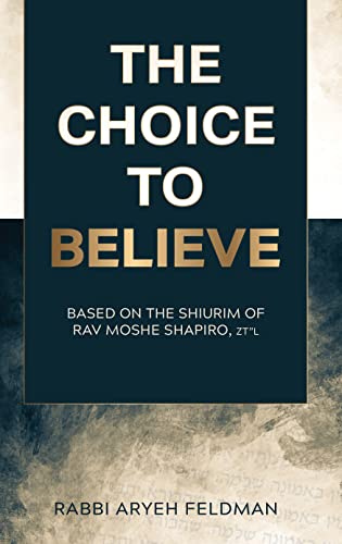 The Choice to Believe: Based on the shiurim of Rav Moshe Shapiro, z"l