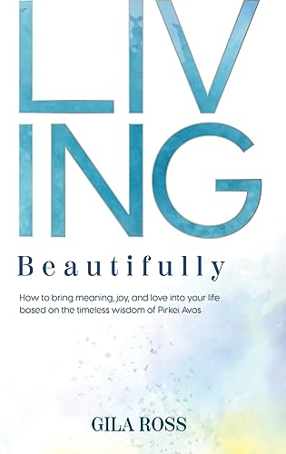 Living Beautifully: How to bring meaning, joy, and love into your life bases on the timeless wisdom of Pirkei Avos