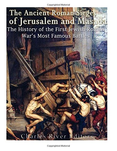 The Ancient Roman Sieges of Jerusalem and Masada: The History of the First Jewish-Roman War’s Most Famous Battles