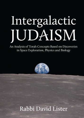 Intergalactic Judaism: An Analysis of Torah Concepts Based on Discoveries in Space Exploration, Physics and Biology