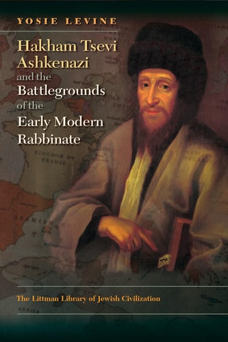 Hakham Tsevi Ashkenazi and the Battlegrounds of the Early Modern Rabbinate 