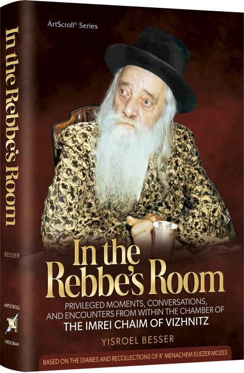 In the Rebbe's Room - Privileged Moments and Encounters from within the Chamber of The Imrei Chaim of Vizhnitz