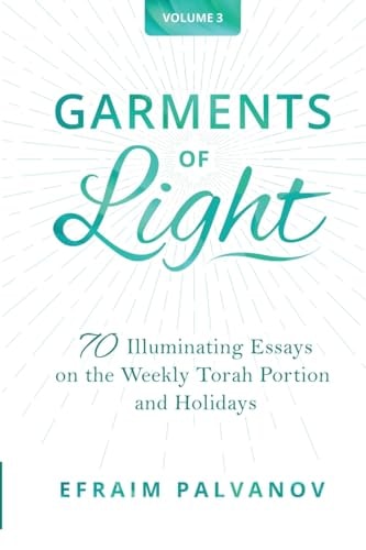 Garments of Light: 70 Illuminating Essays on the Weekly Torah Portion and Holidays | Volume 3