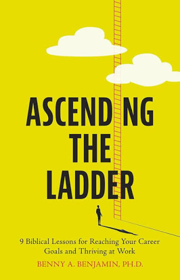 Ascending the Ladder: 9 Biblical Lessons for Reaching Your Career Goals and Thriving at Work