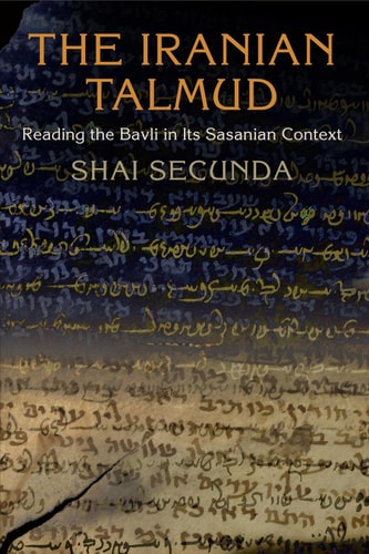 The Iranian Talmud: Reading the Bavli in Its Sasanian Context 