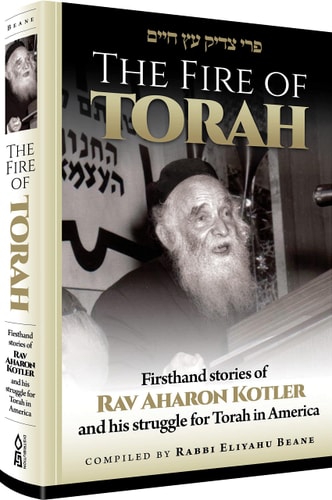 The Fire of Torah Firsthand Stories of Rav Aharon Kotler and His Struggle for Torah in America