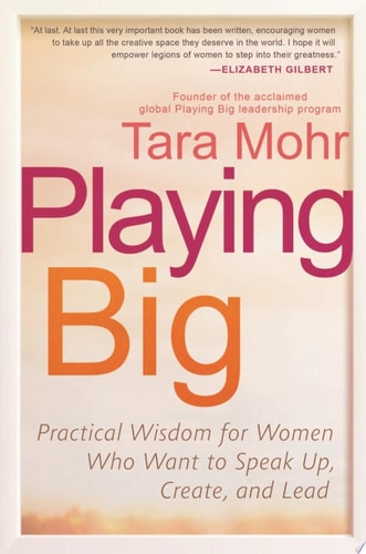 Playing Big - Practical Wisdom for Women Who Want to Speak Up, Create, and Lead