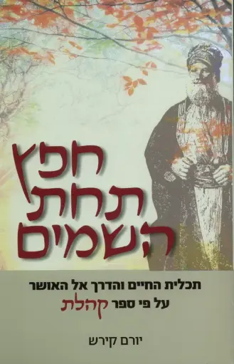 [036200049860] חפץ תחת השמים - תכלית החיים והדרך אל האושר על פי ספר קהלת