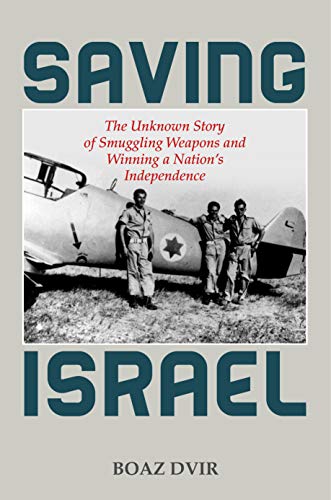 [9780811737265] Saving Israel: The Unknown Story of Smuggling Weapons and Winning a Nation’s Independence
