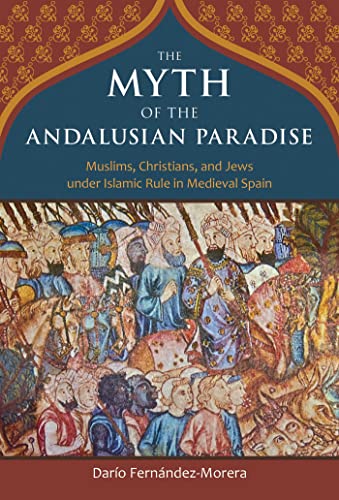 [9781610170956] The Myth of the Andalusian Paradise: Muslims, Christians, and Jews under Islamic Rule in Medieval Spain
