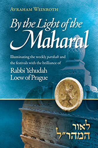 [9781680255782] By the Light of the Maharal: Illuminating The Weekly Parsha And Festivals With The Brilliance of Rabbi Yehuda Loew of Prague