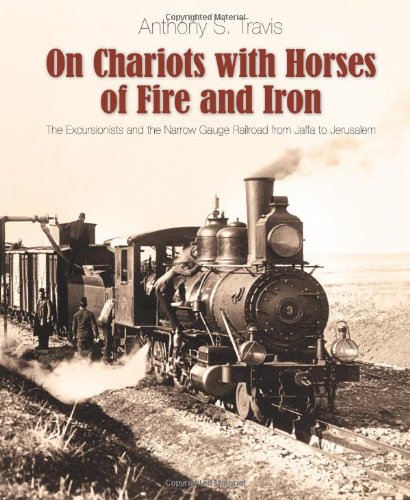 [9789659114702] On Chariots with Horses of Fire and Iron: The Excursionists and the Narrow Gauge Railroad from Jaffa to Jerusalem