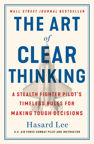 [9781250845856] The Art of Clear Thinking: A Stealth Fighter Pilot's Timeless Rules for Making Tough Decisions