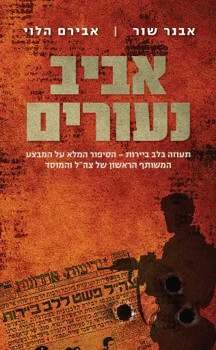 [036200058787] אביב נעורים: תעוזה בלב ביירות - הסיפור המלא על המבצע המשותף הראשון של צה"ל והמוסד